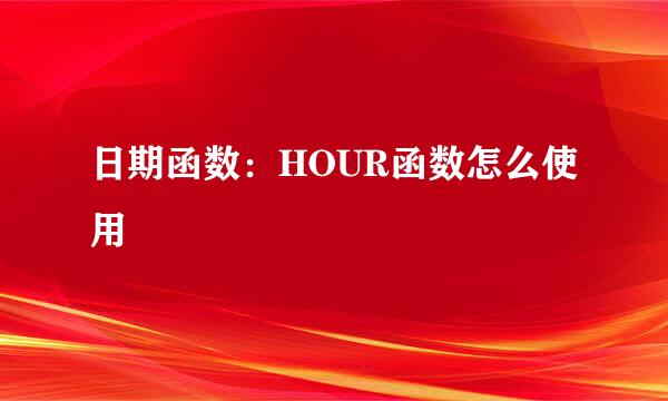 日期函数：HOUR函数怎么使用