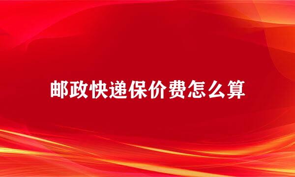 邮政快递保价费怎么算