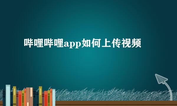 哔哩哔哩app如何上传视频