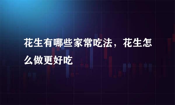花生有哪些家常吃法，花生怎么做更好吃