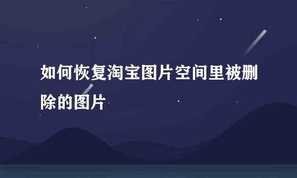 如何恢复淘宝图片空间里被删除的图片