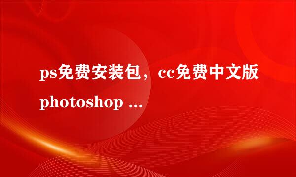 ps免费安装包，cc免费中文版photoshop cs6下载