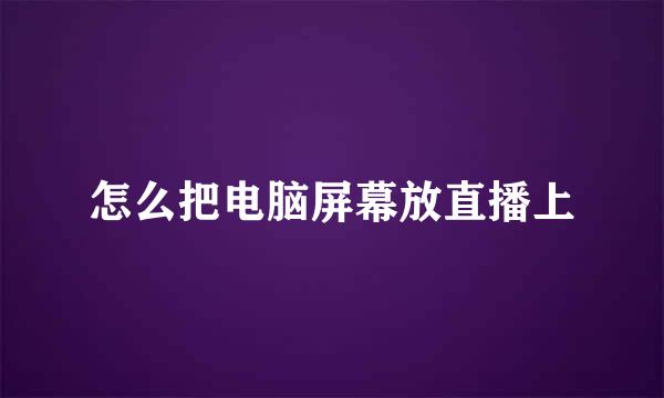 怎么把电脑屏幕放直播上