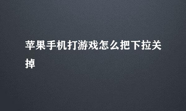苹果手机打游戏怎么把下拉关掉