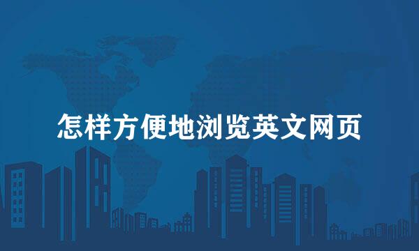 怎样方便地浏览英文网页