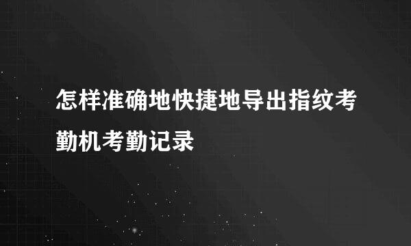 怎样准确地快捷地导出指纹考勤机考勤记录