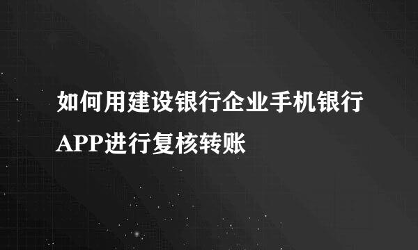 如何用建设银行企业手机银行APP进行复核转账