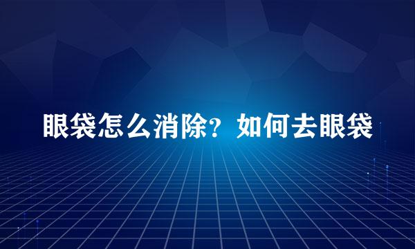 眼袋怎么消除？如何去眼袋