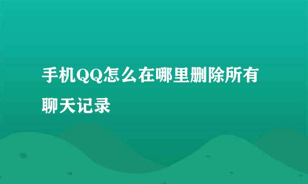 手机QQ怎么在哪里删除所有聊天记录