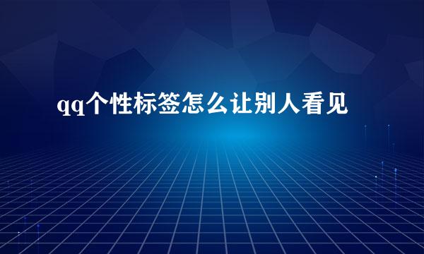 qq个性标签怎么让别人看见
