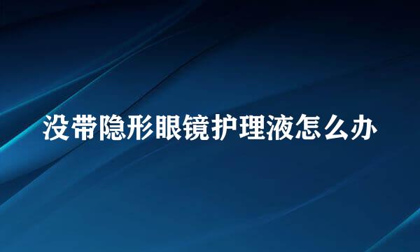 没带隐形眼镜护理液怎么办