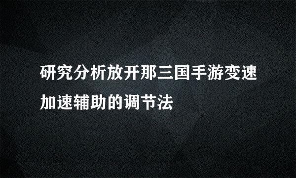 研究分析放开那三国手游变速加速辅助的调节法