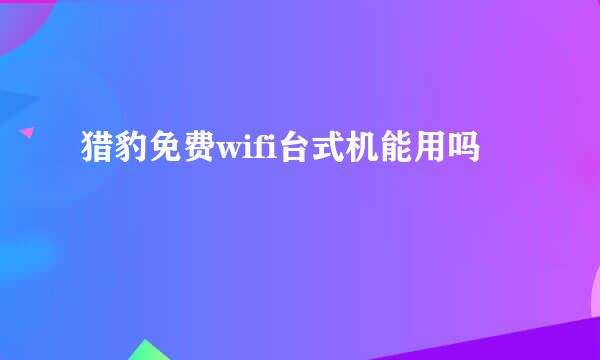 猎豹免费wifi台式机能用吗