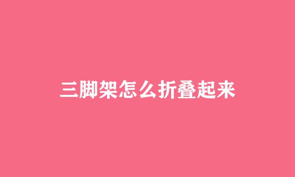 三脚架怎么折叠起来