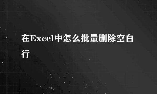 在Excel中怎么批量删除空白行