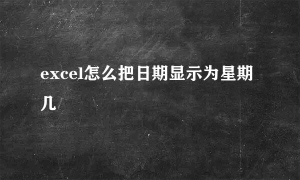 excel怎么把日期显示为星期几