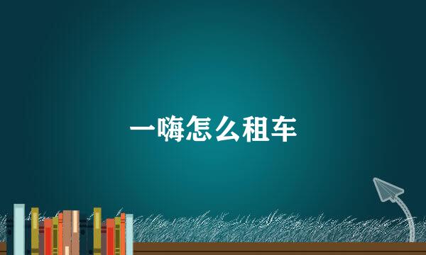 一嗨怎么租车