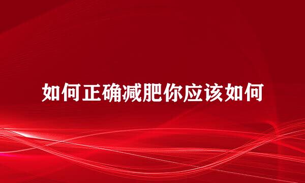 如何正确减肥你应该如何