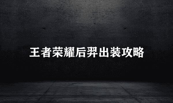 王者荣耀后羿出装攻略