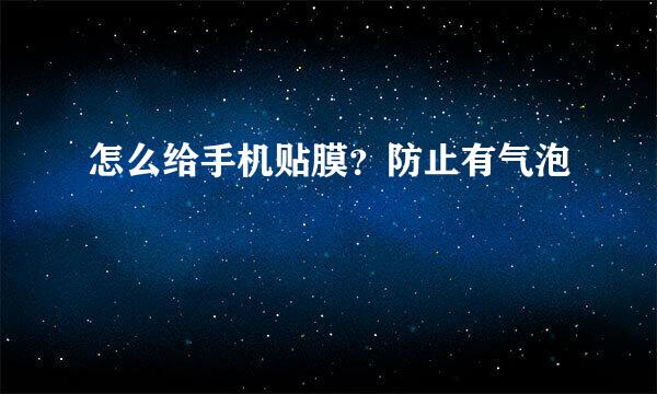 怎么给手机贴膜？防止有气泡