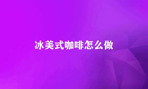 冰美式咖啡怎么做