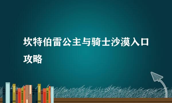 坎特伯雷公主与骑士沙漠入口攻略
