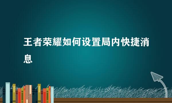 王者荣耀如何设置局内快捷消息