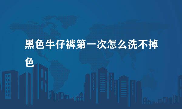 黑色牛仔裤第一次怎么洗不掉色