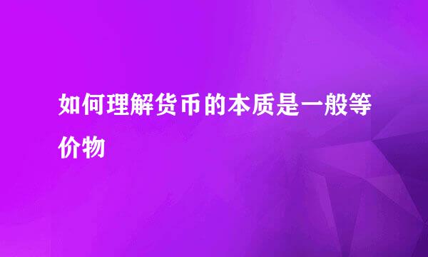 如何理解货币的本质是一般等价物