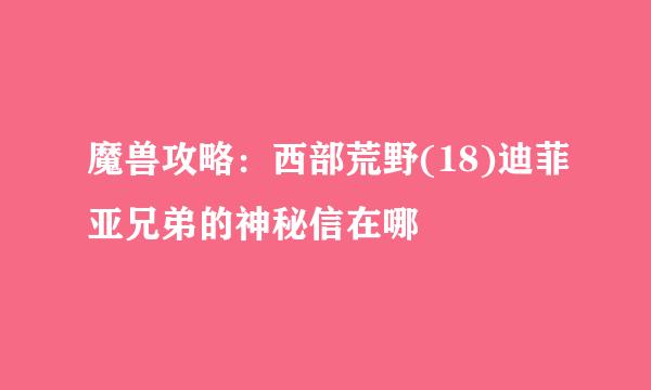 魔兽攻略：西部荒野(18)迪菲亚兄弟的神秘信在哪