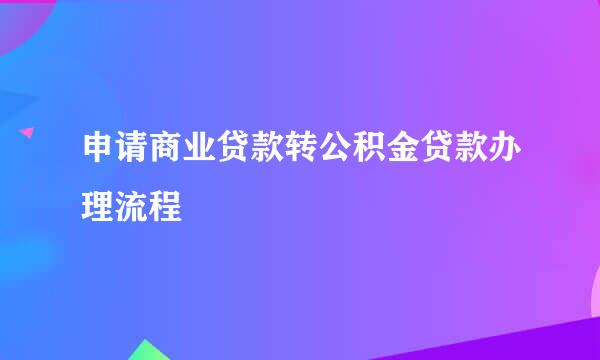 申请商业贷款转公积金贷款办理流程