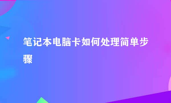 笔记本电脑卡如何处理简单步骤