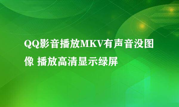 QQ影音播放MKV有声音没图像 播放高清显示绿屏
