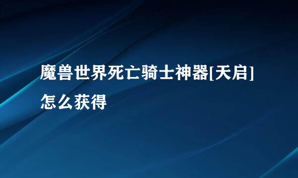 魔兽世界死亡骑士神器[天启]怎么获得