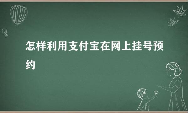 怎样利用支付宝在网上挂号预约