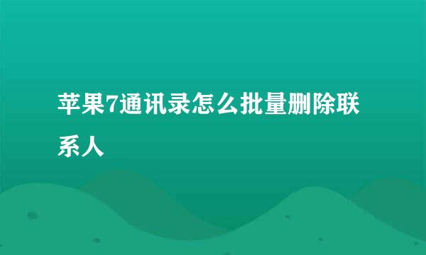 苹果7通讯录怎么批量删除联系人