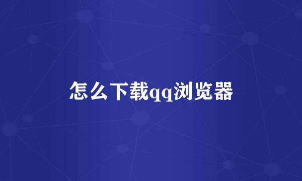 怎么下载qq浏览器