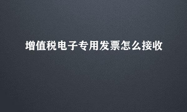 增值税电子专用发票怎么接收