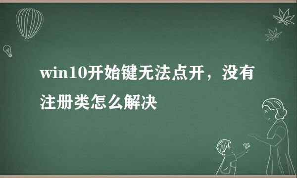 win10开始键无法点开，没有注册类怎么解决