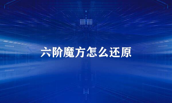 六阶魔方怎么还原