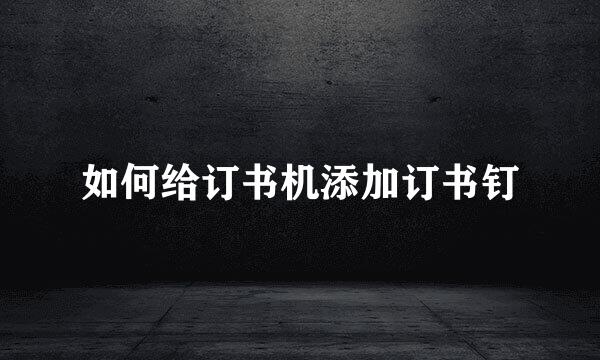 如何给订书机添加订书钉