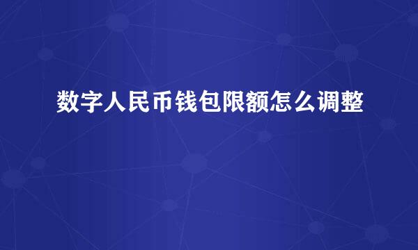 数字人民币钱包限额怎么调整
