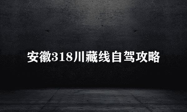 安徽318川藏线自驾攻略