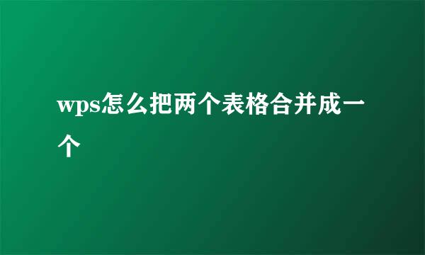 wps怎么把两个表格合并成一个