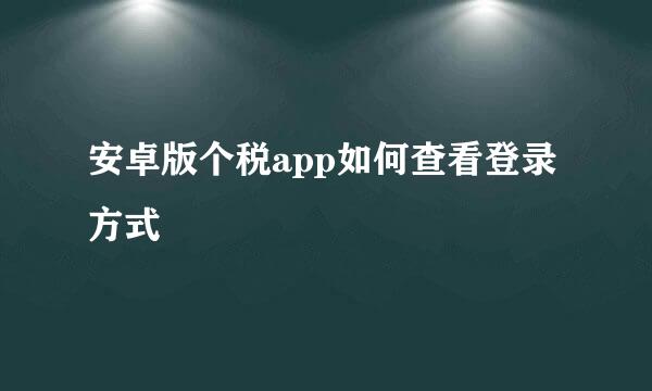 安卓版个税app如何查看登录方式