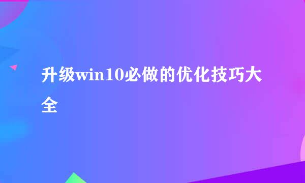 升级win10必做的优化技巧大全