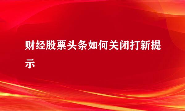 财经股票头条如何关闭打新提示