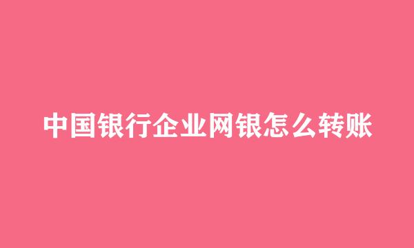 中国银行企业网银怎么转账