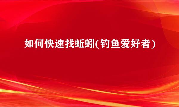 如何快速找蚯蚓(钓鱼爱好者)