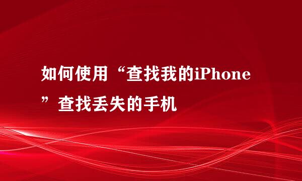 如何使用“查找我的iPhone”查找丢失的手机
